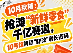 10月秋糖：抢滩“新鲜零食”千亿赛道，10号馆中华厅解锁“鲜改”增长新窗口